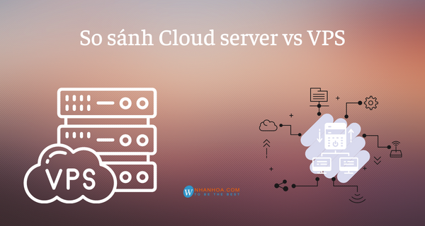 Cloud server và vps [So sánh VPS và Cloud Server]